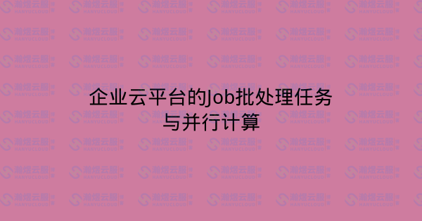 企业云平台的Job批处理任务与并行计算-瀚煜云服
