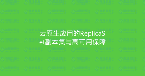 云原生应用的ReplicaSet副本集与高可用保障-瀚煜云服
