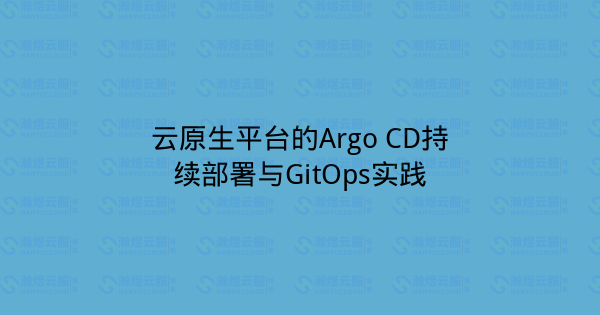云原生平台的Argo CD持续部署与GitOps实践-瀚煜云服