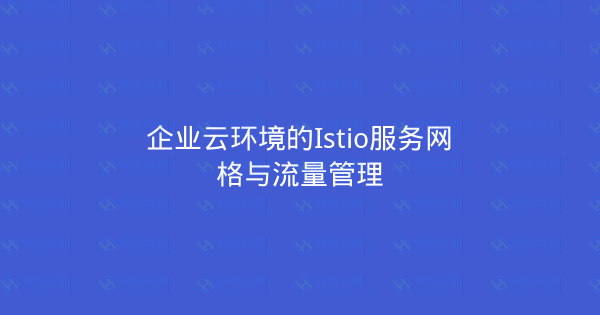 企业云环境的Istio服务网格与流量管理-瀚煜云服