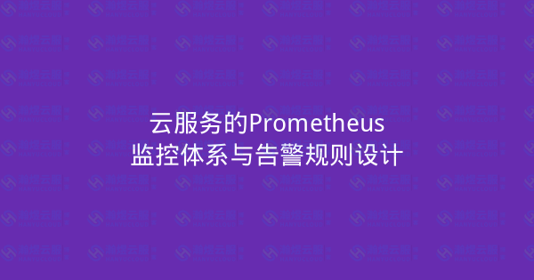 云服务的Prometheus监控体系与告警规则设计-瀚煜云服