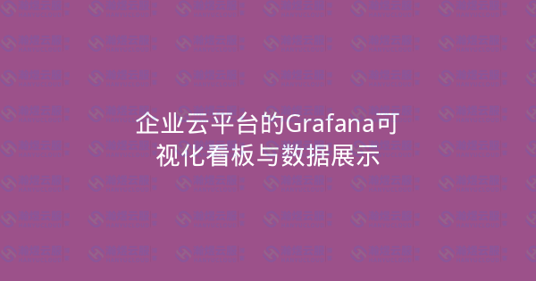 企业云平台的Grafana可视化看板与数据展示-瀚煜云服