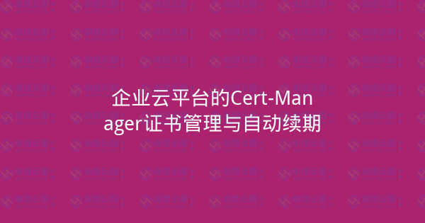 企业云平台的Cert-Manager证书管理与自动续期-瀚煜云服