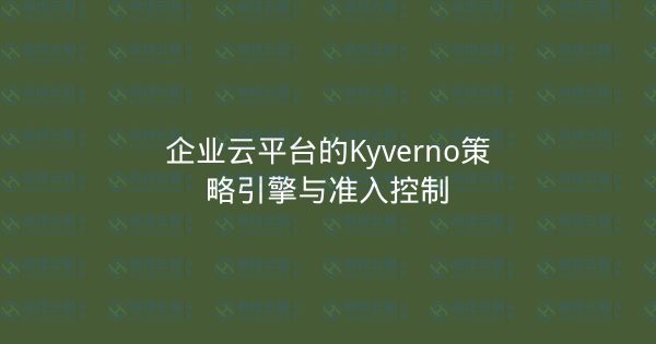 企业云平台的Kyverno策略引擎与准入控制-瀚煜云服