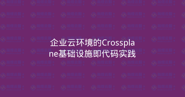 企业云环境的Crossplane基础设施即代码实践-瀚煜云服
