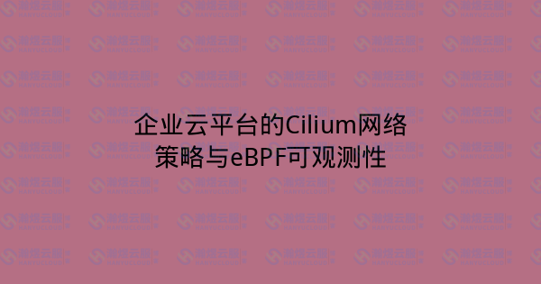 企业云平台的Cilium网络策略与eBPF可观测性-瀚煜云服