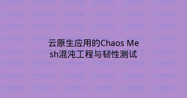 云原生应用的Chaos Mesh混沌工程与韧性测试-瀚煜云服