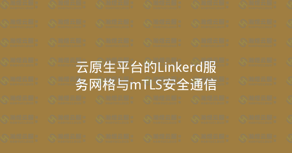 云原生平台的Linkerd服务网格与mTLS安全通信-瀚煜云服