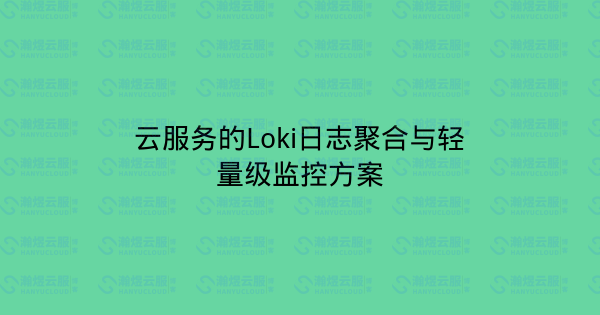 云服务的Loki日志聚合与轻量级监控方案-瀚煜云服