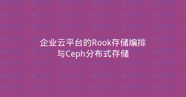 企业云平台的Rook存储编排与Ceph分布式存储-瀚煜云服
