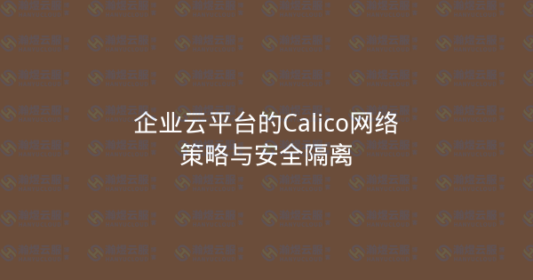 企业云平台的Calico网络策略与安全隔离-瀚煜云服