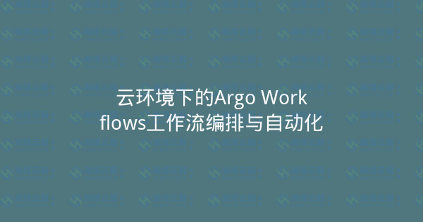 云环境下的Argo Workflows工作流编排与自动化-瀚煜云服
