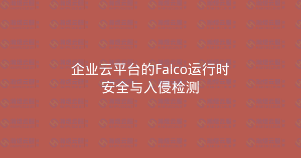企业云平台的Falco运行时安全与入侵检测-瀚煜云服
