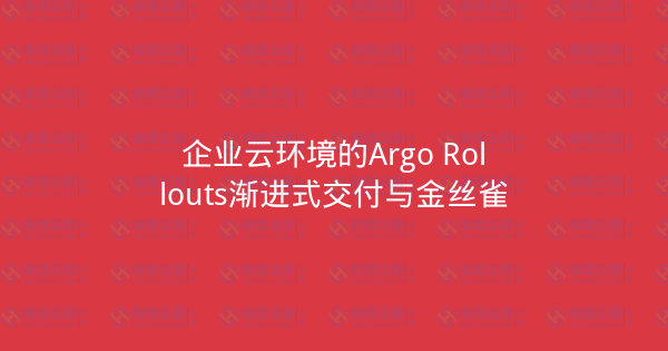 企业云环境的Argo Rollouts渐进式交付与金丝雀-瀚煜云服