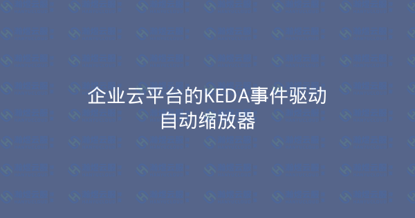 企业云平台的KEDA事件驱动自动缩放器-瀚煜云服