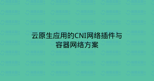 云原生应用的CNI网络插件与容器网络方案-瀚煜云服