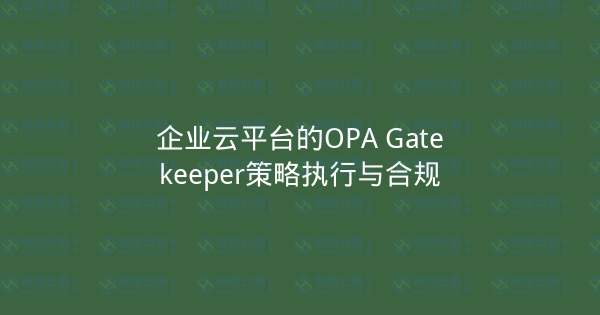 企业云平台的OPA Gatekeeper策略执行与合规-瀚煜云服