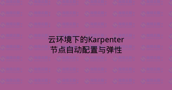 云环境下的Karpenter节点自动配置与弹性-瀚煜云服