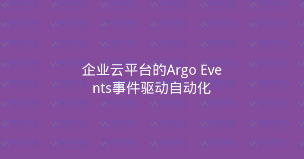 企业云平台的Argo Events事件驱动自动化-瀚煜云服