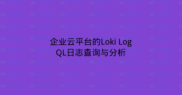 企业云平台的Loki LogQL日志查询与分析-瀚煜云服