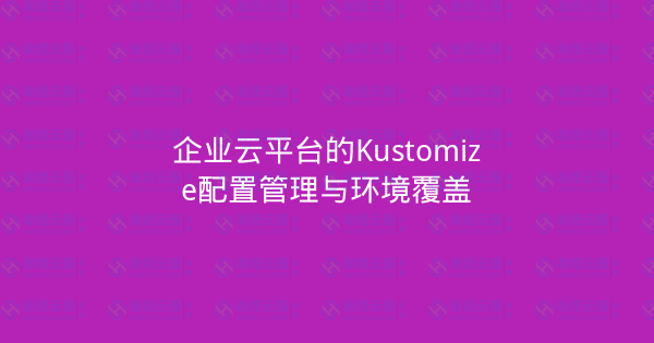 企业云平台的Kustomize配置管理与环境覆盖-瀚煜云服