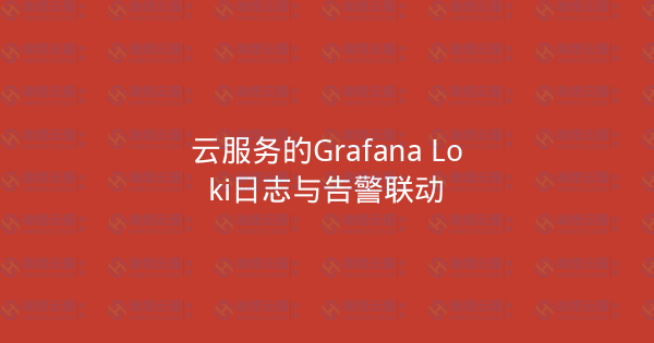 云服务的Grafana Loki日志与告警联动-瀚煜云服