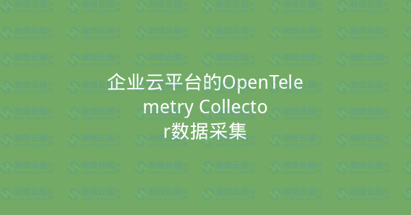 企业云平台的OpenTelemetry Collector数据采集-瀚煜云服