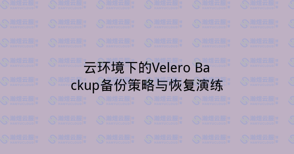 云环境下的Velero Backup备份策略与恢复演练-瀚煜云服