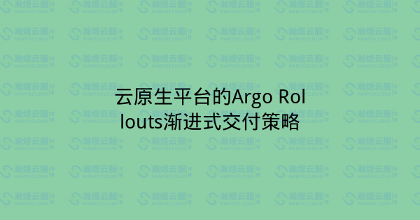 云原生平台的Argo Rollouts渐进式交付策略-瀚煜云服