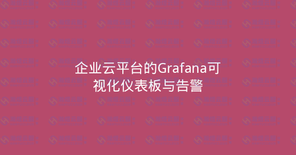 企业云平台的Grafana可视化仪表板与告警-瀚煜云服