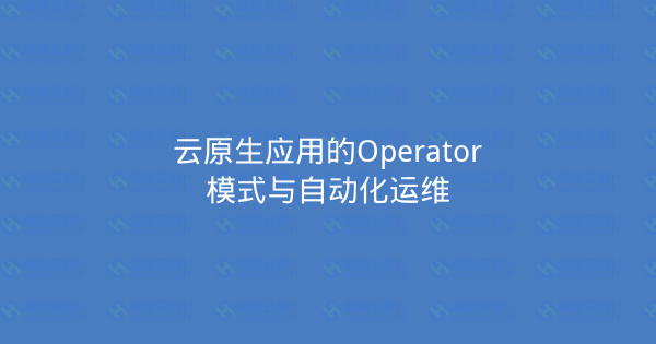 云原生应用的Operator模式与自动化运维-瀚煜云服