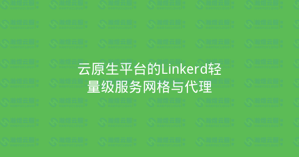 云原生平台的Linkerd轻量级服务网格与代理-瀚煜云服