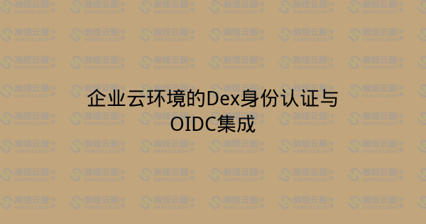 企业云环境的Dex身份认证与OIDC集成-瀚煜云服