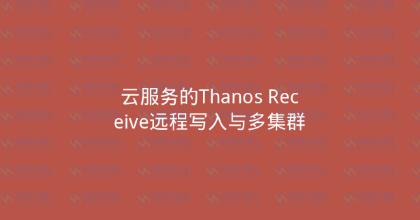 云服务的Thanos Receive远程写入与多集群-瀚煜云服