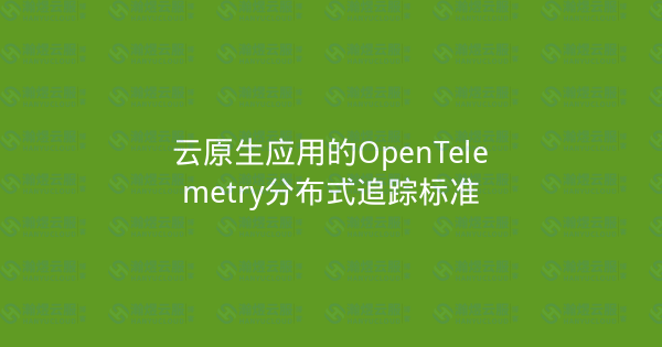 云原生应用的OpenTelemetry分布式追踪标准-瀚煜云服