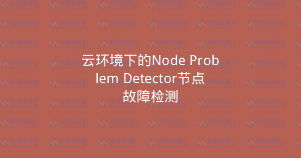 云环境下的Node Problem Detector节点故障检测-瀚煜云服