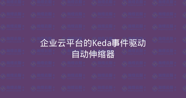 企业云平台的Keda事件驱动自动伸缩器-瀚煜云服