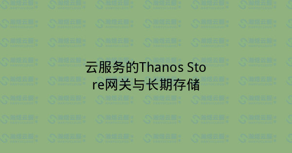 云服务的Thanos Store网关与长期存储-瀚煜云服