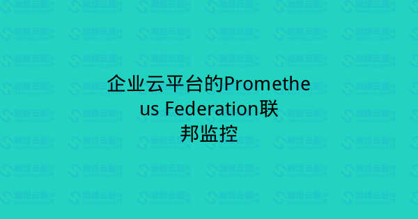 企业云平台的Prometheus Federation联邦监控-瀚煜云服