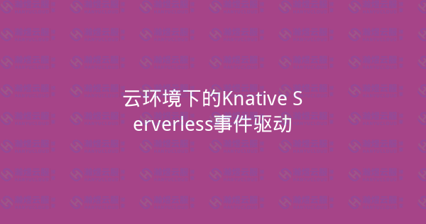 云环境下的Knative Serverless事件驱动-瀚煜云服