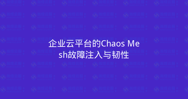 企业云平台的Chaos Mesh故障注入与韧性-瀚煜云服