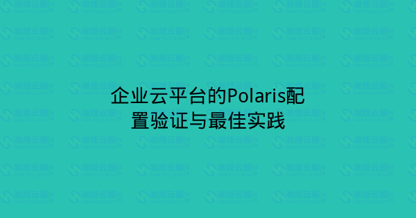 企业云平台的Polaris配置验证与最佳实践-瀚煜云服