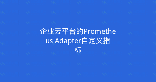 企业云平台的Prometheus Adapter自定义指标-瀚煜云服