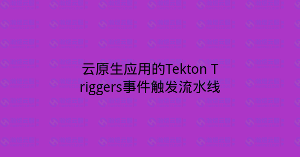 云原生应用的Tekton Triggers事件触发流水线-瀚煜云服