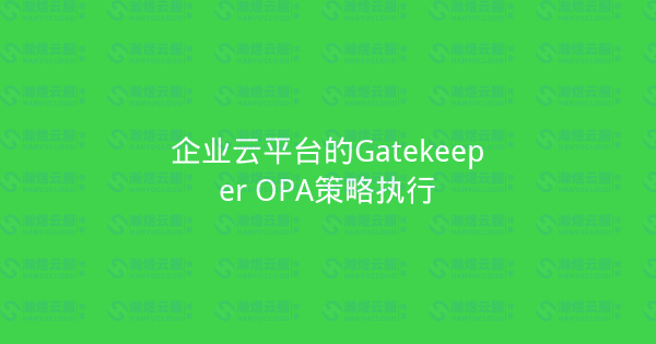 企业云平台的Gatekeeper OPA策略执行-瀚煜云服