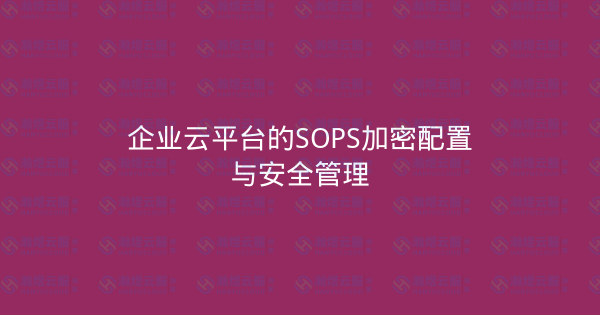 企业云平台的SOPS加密配置与安全管理-瀚煜云服