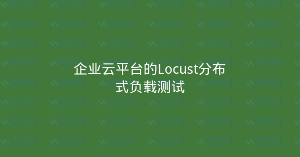 企业云平台的Locust分布式负载测试-瀚煜云服