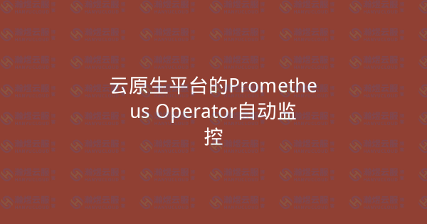 云原生平台的Prometheus Operator自动监控-瀚煜云服