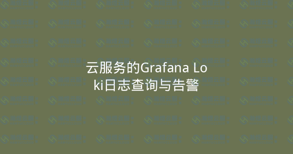 云服务的Grafana Loki日志查询与告警-瀚煜云服