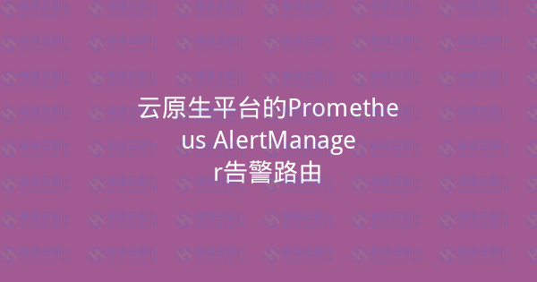 云原生平台的Prometheus AlertManager告警路由-瀚煜云服